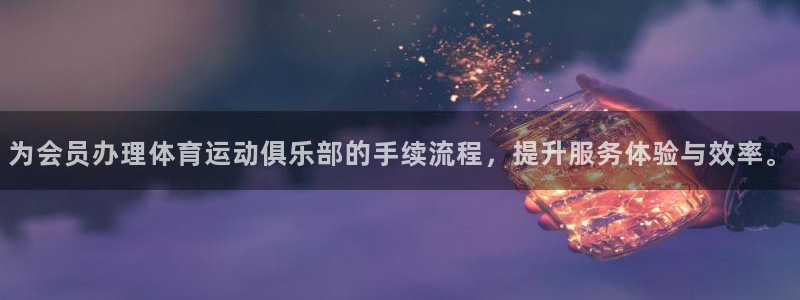 bbin视讯：为会员办理体育运动俱乐部的手续流程，提升服务体验与效率。