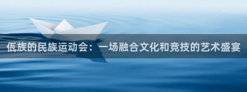 bbin视讯游戏平台：佤族的民族运动会：一场融合文化和竞技的艺术盛宴