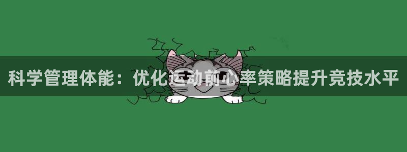 bbin视讯游戏官网：科学管理体能：优化运动前心率策略提升竞技水平