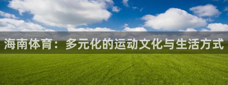 bbin视讯下：海南体育：多元化的运动文化与生活方式