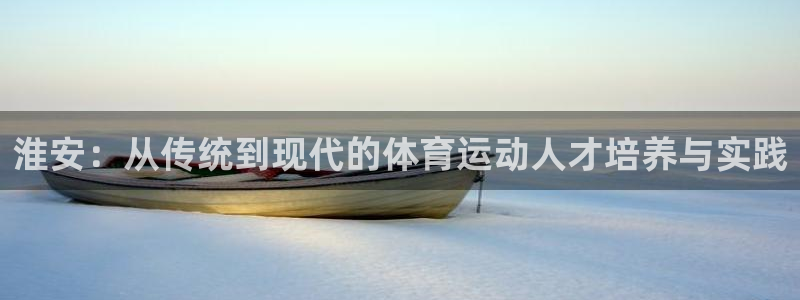 bbin视讯下：淮安：从传统到现代的体育运动人才培养与实践