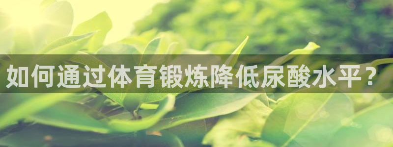 bbin视讯下：如何通过体育锻炼降低尿酸水平？